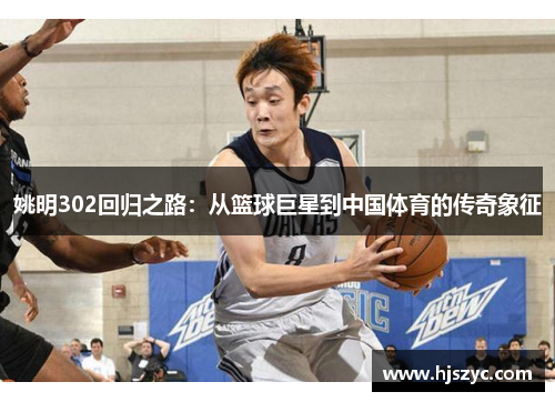 姚明302回归之路：从篮球巨星到中国体育的传奇象征