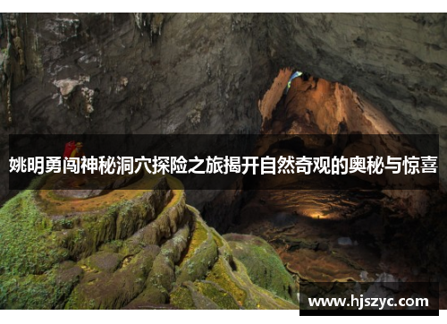 姚明勇闯神秘洞穴探险之旅揭开自然奇观的奥秘与惊喜