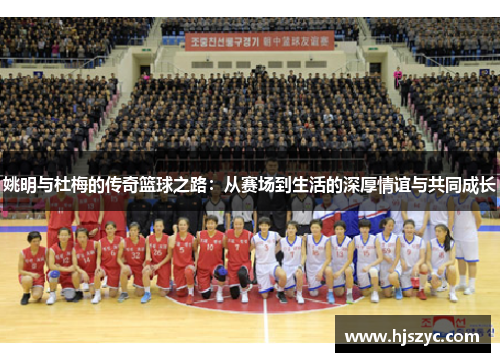 姚明与杜梅的传奇篮球之路：从赛场到生活的深厚情谊与共同成长