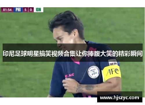 印尼足球明星搞笑视频合集让你捧腹大笑的精彩瞬间