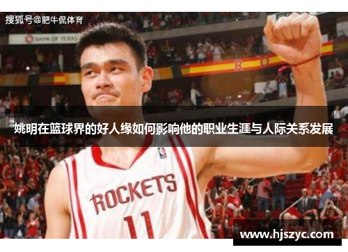 姚明在篮球界的好人缘如何影响他的职业生涯与人际关系发展
