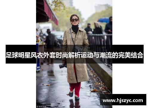 足球明星风衣外套时尚解析运动与潮流的完美结合