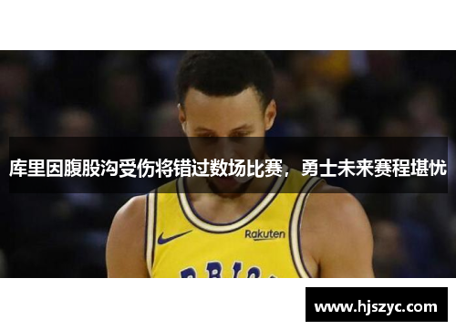 库里因腹股沟受伤将错过数场比赛，勇士未来赛程堪忧