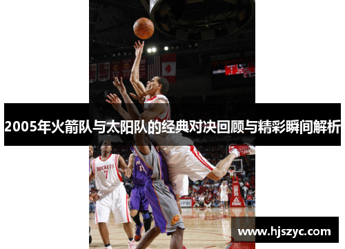 2005年火箭队与太阳队的经典对决回顾与精彩瞬间解析