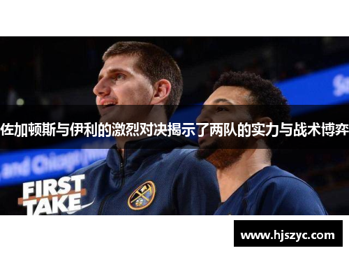佐加顿斯与伊利的激烈对决揭示了两队的实力与战术博弈