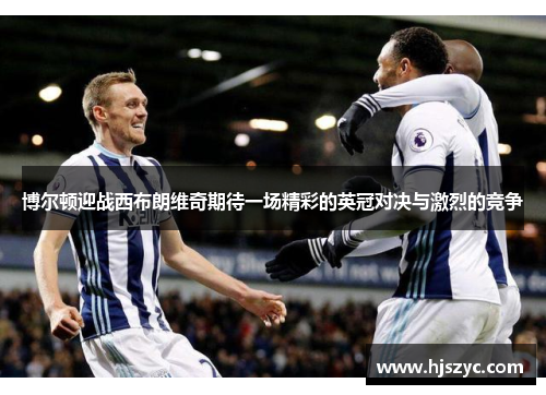 博尔顿迎战西布朗维奇期待一场精彩的英冠对决与激烈的竞争