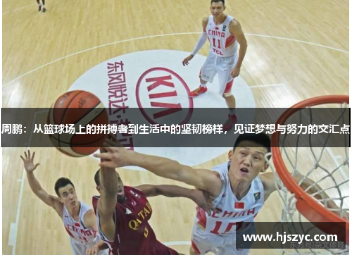 周鹏：从篮球场上的拼搏者到生活中的坚韧榜样，见证梦想与努力的交汇点