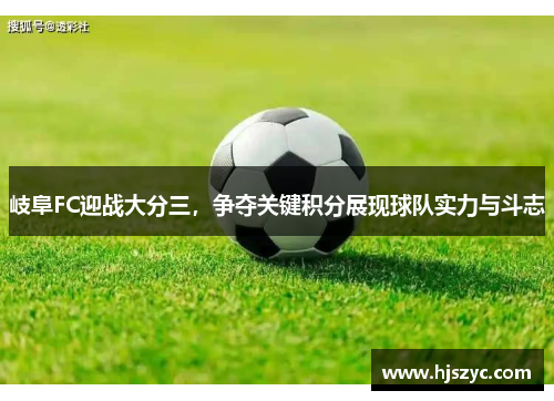 岐阜FC迎战大分三，争夺关键积分展现球队实力与斗志