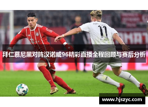 拜仁慕尼黑对阵汉诺威96精彩直播全程回顾与赛后分析