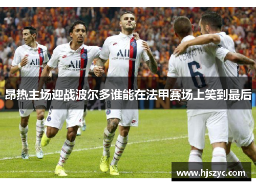 昂热主场迎战波尔多谁能在法甲赛场上笑到最后