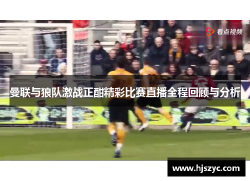 曼联与狼队激战正酣精彩比赛直播全程回顾与分析