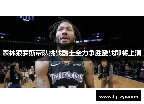 森林狼罗斯带队挑战爵士全力争胜激战即将上演