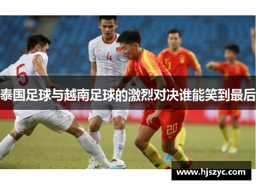 泰国足球与越南足球的激烈对决谁能笑到最后